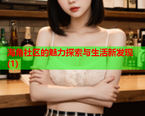 海角社区的魅力探索与生活新发现(1)