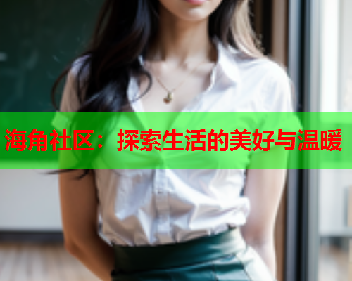 海角社区：探索生活的美好与温暖