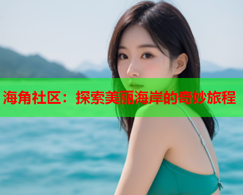 海角社区：探索美丽海岸的奇妙旅程