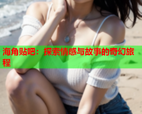 海角贴吧：探索情感与故事的奇幻旅程