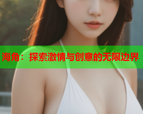 海角：探索激情与创意的无限边界