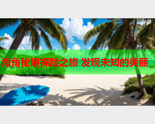 海角秘境探险之旅 发现未知的美丽