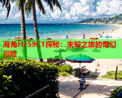 海角HJ59C1探秘：未知之旅的奇幻冒险