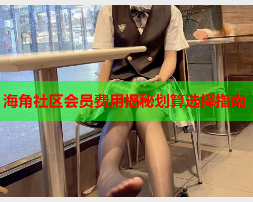 海角社区会员费用揭秘划算选择指南