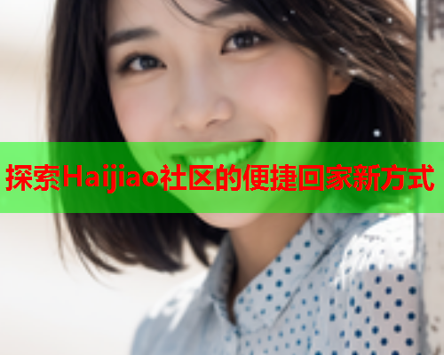 探索Haijiao社区的便捷回家新方式