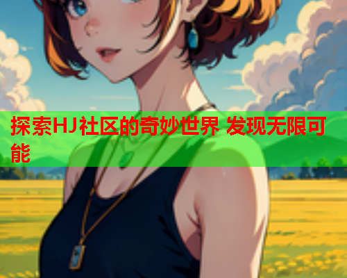 探索HJ社区的奇妙世界 发现无限可能