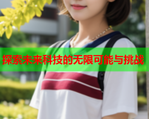 探索未来科技的无限可能与挑战