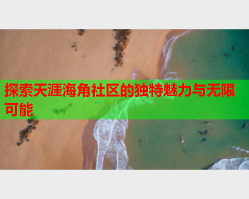 探索天涯海角社区的独特魅力与无限可能