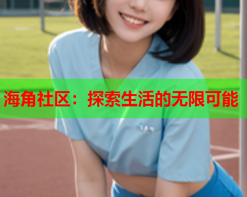 海角社区：探索生活的无限可能