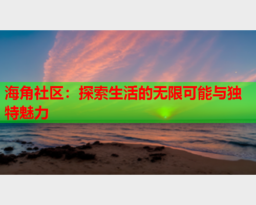 海角社区：探索生活的无限可能与独特魅力